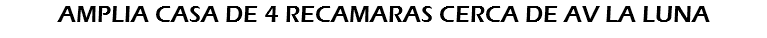 AMPLIA CASA DE 4 RECAMARAS CERCA DE AV LA LUNA