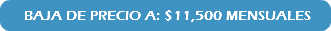 &nbsp;BAJA DE PRECIO A: $11,500 MENSUALES