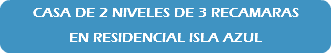 CASA DE 2 NIVELES DE 3 RECAMARAS EN RESIDENCIAL ISLA AZUL