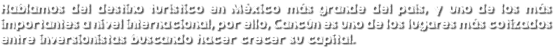 Hablamos del destino turístico en México más grande del país, y uno de los más importantes a nivel internacional, por ello, Cancún es uno de los lugares más cotizados entre inversionistas buscando hacer crecer su capital.